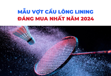 Những mẫu vợt cầu lông Lining đáng mua nhất năm 2024